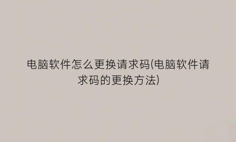 “电脑软件怎么更换请求码(电脑软件请求码的更换方法)