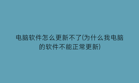 电脑软件怎么更新不了(为什么我电脑的软件不能正常更新)