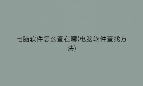 “电脑软件怎么查在哪(电脑软件查找方法)