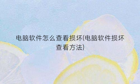 “电脑软件怎么查看损坏(电脑软件损坏查看方法)
