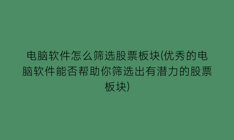 “电脑软件怎么筛选股票板块(优秀的电脑软件能否帮助你筛选出有潜力的股票板块)