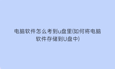 电脑软件怎么考到u盘里(如何将电脑软件存储到U盘中)