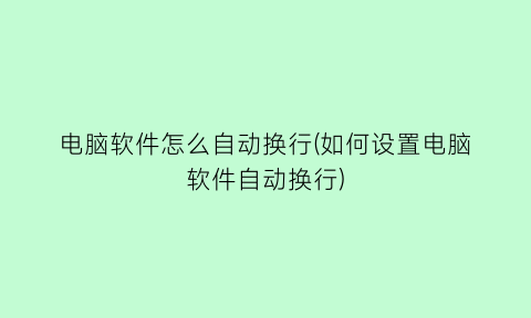 电脑软件怎么自动换行(如何设置电脑软件自动换行)