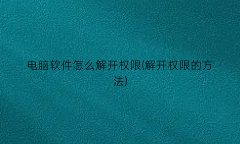 电脑软件怎么解开权限(解开权限的方法)