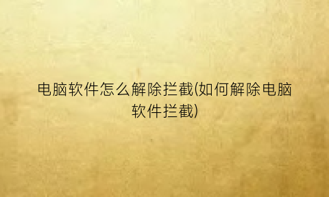 “电脑软件怎么解除拦截(如何解除电脑软件拦截)