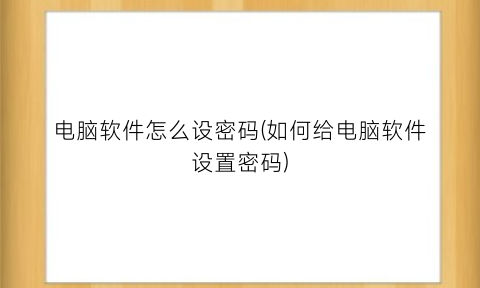 “电脑软件怎么设密码(如何给电脑软件设置密码)