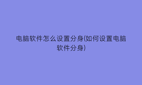 电脑软件怎么设置分身(如何设置电脑软件分身)