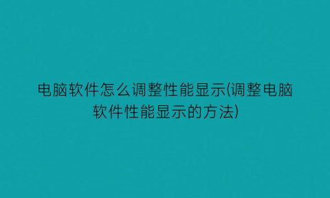 电脑软件怎么调整性能显示(调整电脑软件性能显示的方法)