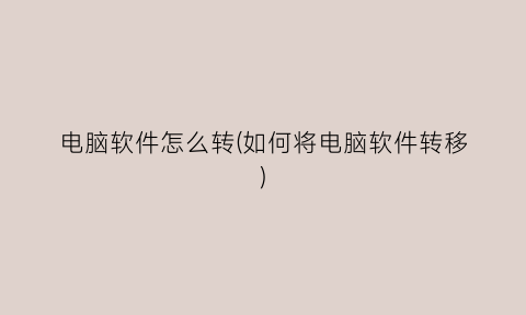 “电脑软件怎么转(如何将电脑软件转移)