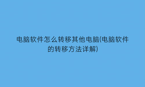 电脑软件怎么转移其他电脑(电脑软件的转移方法详解)