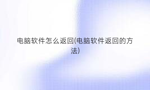 电脑软件怎么返回(电脑软件返回的方法)