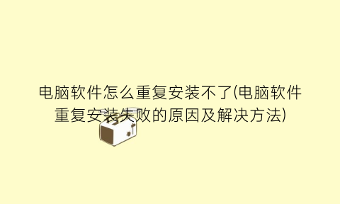 电脑软件怎么重复安装不了(电脑软件重复安装失败的原因及解决方法)