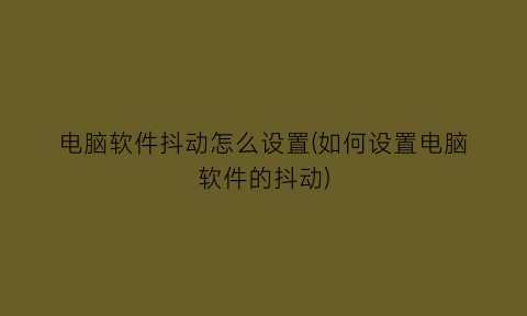 “电脑软件抖动怎么设置(如何设置电脑软件的抖动)