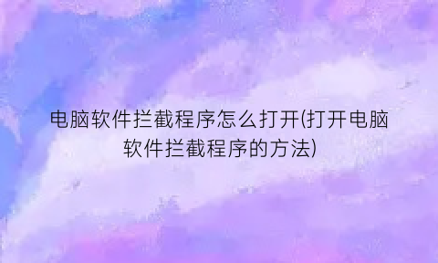 电脑软件拦截程序怎么打开(打开电脑软件拦截程序的方法)
