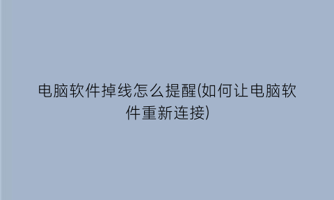 “电脑软件掉线怎么提醒(如何让电脑软件重新连接)