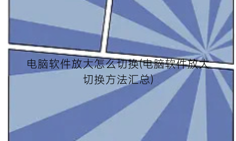 电脑软件放大怎么切换(电脑软件放大切换方法汇总)