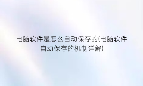 “电脑软件是怎么自动保存的(电脑软件自动保存的机制详解)