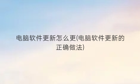 电脑软件更新怎么更(电脑软件更新的正确做法)