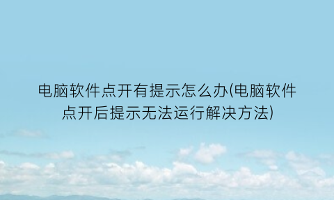 电脑软件点开有提示怎么办(电脑软件点开后提示无法运行解决方法)