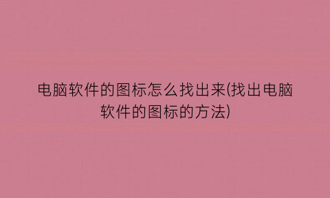 电脑软件的图标怎么找出来(找出电脑软件的图标的方法)