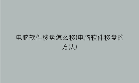 电脑软件移盘怎么移(电脑软件移盘的方法)