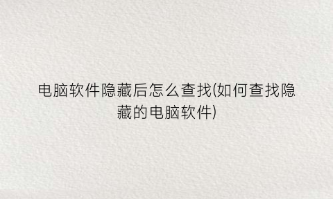 “电脑软件隐藏后怎么查找(如何查找隐藏的电脑软件)
