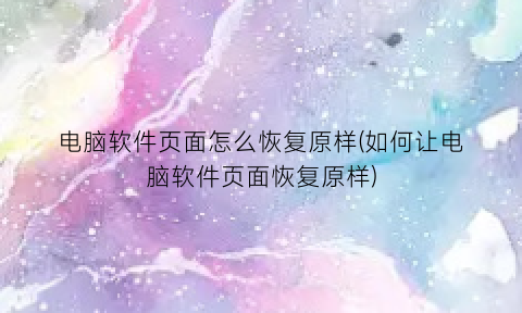 电脑软件页面怎么恢复原样(如何让电脑软件页面恢复原样)