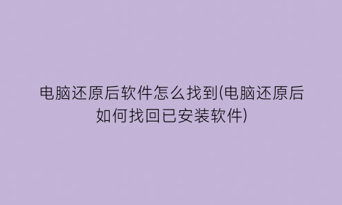 “电脑还原后软件怎么找到(电脑还原后如何找回已安装软件)