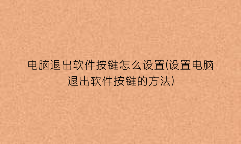 “电脑退出软件按键怎么设置(设置电脑退出软件按键的方法)