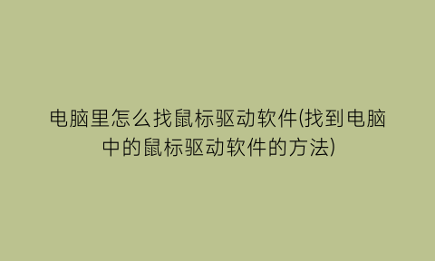 “电脑里怎么找鼠标驱动软件(找到电脑中的鼠标驱动软件的方法)