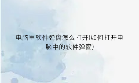 电脑里软件弹窗怎么打开(如何打开电脑中的软件弹窗)