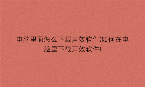 电脑里面怎么下载声效软件(如何在电脑里下载声效软件)