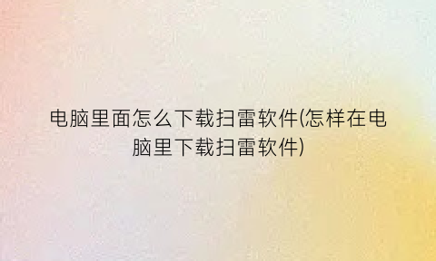 电脑里面怎么下载扫雷软件(怎样在电脑里下载扫雷软件)