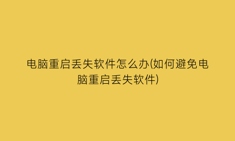 电脑重启丢失软件怎么办(如何避免电脑重启丢失软件)