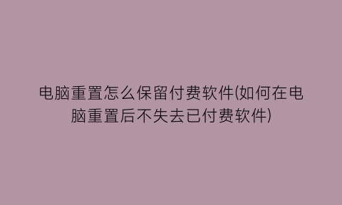 电脑重置怎么保留付费软件(如何在电脑重置后不失去已付费软件)