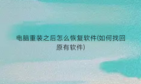 电脑重装之后怎么恢复软件(如何找回原有软件)