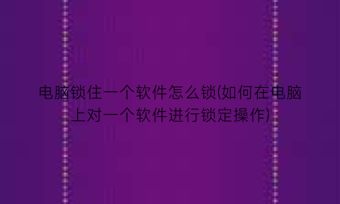 电脑锁住一个软件怎么锁(如何在电脑上对一个软件进行锁定操作)