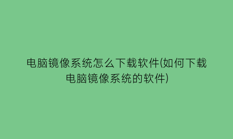 电脑镜像系统怎么下载软件(如何下载电脑镜像系统的软件)