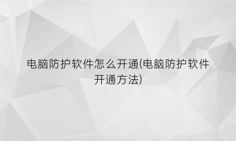 电脑防护软件怎么开通(电脑防护软件开通方法)