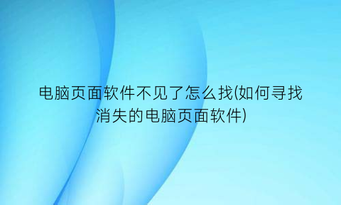 “电脑页面软件不见了怎么找(如何寻找消失的电脑页面软件)