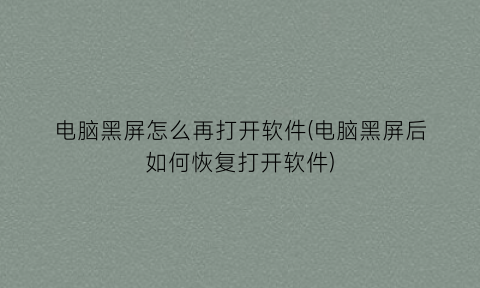 “电脑黑屏怎么再打开软件(电脑黑屏后如何恢复打开软件)