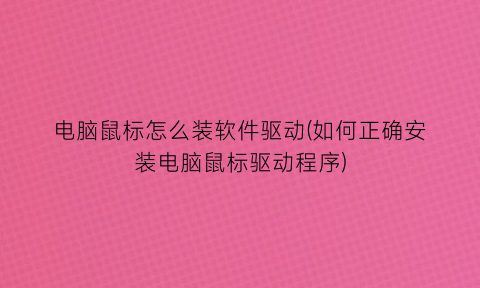 “电脑鼠标怎么装软件驱动(如何正确安装电脑鼠标驱动程序)