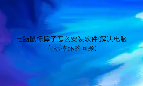 “电脑鼠标摔了怎么安装软件(解决电脑鼠标摔坏的问题)