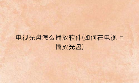 “电视光盘怎么播放软件(如何在电视上播放光盘)