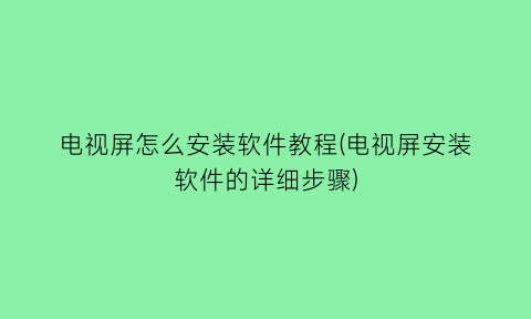 电视屏怎么安装软件教程(电视屏安装软件的详细步骤)