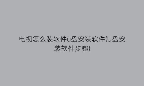 电视怎么装软件u盘安装软件(U盘安装软件步骤)