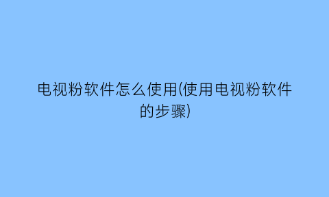 电视粉软件怎么使用(使用电视粉软件的步骤)