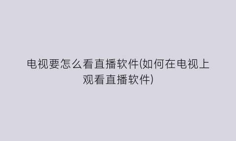 电视要怎么看直播软件(如何在电视上观看直播软件)