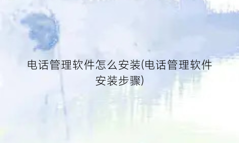 电话管理软件怎么安装(电话管理软件安装步骤)