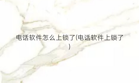 电话软件怎么上锁了(电话软件上锁了)